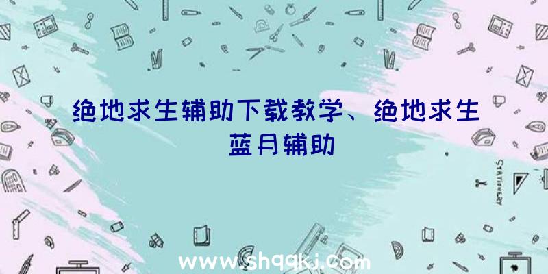 绝地求生辅助下载教学、绝地求生